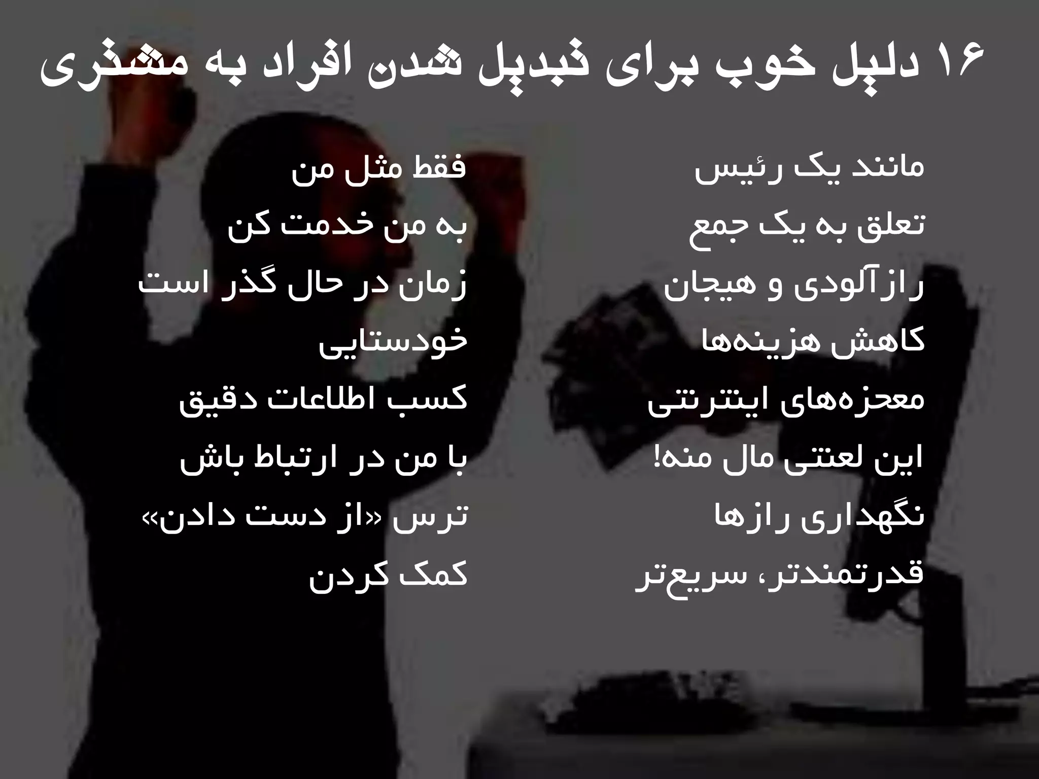 ‫سئيغ‬ ‫يه‬ ‫هاًٌذ‬
‫خوغ‬ ‫يه‬ ِ‫ت‬ ‫تؼلك‬
‫ّيداى‬ ٍ ‫ساصآلَدی‬
‫ّا‬ٌِ‫ّضي‬ ‫واّؾ‬
‫ايٌتشًتي‬ ‫ّای‬ُ‫هؼحض‬
ٌِ‫ه‬ ‫هال‬ ‫لؼٌتي‬ ‫ايي‬!
‫ساصّا‬ ‫ًگْذاسی‬
‫تش‬‫ػشيغ‬ ،‫لذستوٌذتش‬
‫هي‬ ‫هثل‬ ‫فمظ‬
‫وي‬ ‫خذهت‬ ‫هي‬ ِ‫ت‬
‫اػت‬ ‫گزس‬ ‫حال‬ ‫دس‬ ‫صهاى‬
‫خَدػتايي‬
‫دليك‬ ‫اعالػات‬ ‫وؼة‬
‫تاؽ‬ ‫استثاط‬ ‫دس‬ ‫هي‬ ‫تا‬
‫تشع‬«‫دادى‬ ‫دػت‬ ‫اص‬»
‫وشدى‬ ‫ووه‬
16‌‫دليل‌خوب‌تراي‌تثديل‌شدن‌افراد‌ته‌مشتري‬
 