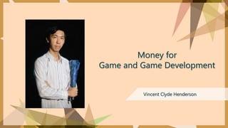Money for
Game and Game Development
Vincent Clyde Henderson
 