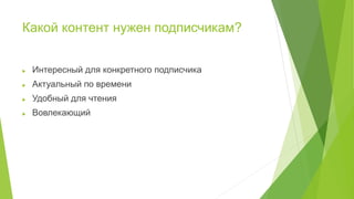 Какой контент нужен подписчикам?
 Интересный для конкретного подписчика
 Актуальный по времени
 Удобный для чтения
 Вовлекающий
 