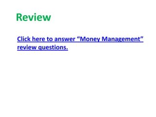 Review
Click here to answer “Money Management”
review questions.
 