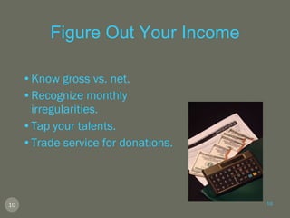 Figure Out Your Income Know gross vs. net. Recognize monthly irregularities. Tap your talents. Trade service for donations. 