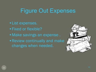 Figure Out Expenses List expenses. Fixed or flexible? Make savings an expense . Review continually and make changes when needed. 