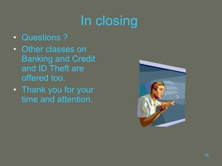 In closing  Questions ? Other classes on Banking and Credit and ID Theft are offered too.  Thank you for your time and attention. 