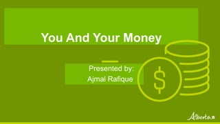 You And Your Money
Presented by:
Ajmal Rafique
 