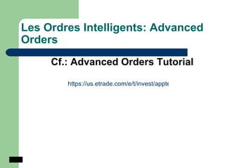 Les Ordres Intelligents: Advanced Orders   Cf.: Advanced Orders Tutorial https://us.etrade.com/e/t/invest/apptemplate?gxml=ao_tutorial.html&skinname=none&rightrail=disable   