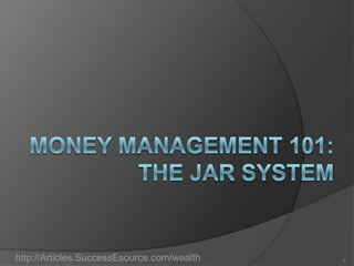 Money Management 101:The Jar System http://Articles.SuccessEsource.com/wealth 1 