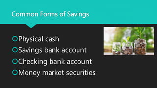 Common Forms of Savings
Physical cash
Savings bank account
Checking bank account
Money market securities
 