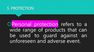 5. PROTECTION
Personal protection refers to a
wide range of products that can
be used to guard against an
unforeseen and adverse event.
 