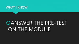 WHAT I KNOW
ANSWER THE PRE-TEST
ON THE MODULE
 