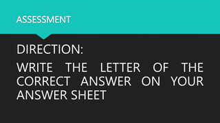 ASSESSMENT
DIRECTION:
WRITE THE LETTER OF THE
CORRECT ANSWER ON YOUR
ANSWER SHEET
 