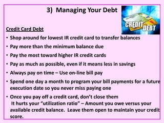 3) Managing Your Debt

Credit Card Debt
• Shop around for lowest IR credit card to transfer balances
• Pay more than the m...