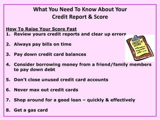 What You Need To Know About Your
                 Credit Report & Score
How To Raise Your Score Fast
1. Review yours credi...