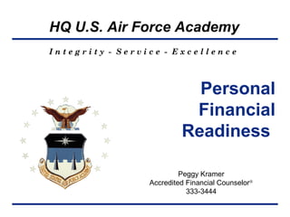 HQ U.S. Air Force Academy
I n t e g r i t y - S e r v i c e - E x c e l l e n c e
Personal
Financial
Readiness
Peggy Kramer
Accredited Financial Counselor®
333-3444
 