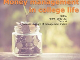 Money management
in college life
Saloni
Pgdm (2020-22)
Term -1
Jaipuria institute of management,indore
 