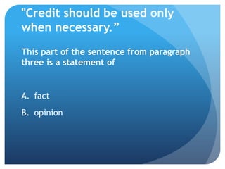 "Credit should be used only
when necessary.”
This part of the sentence from paragraph
three is a statement of


A. fact
B. opinion
 