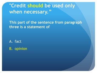 "Credit should be used only
when necessary.”
This part of the sentence from paragraph
three is a statement of


A. fact
B. opinion
 