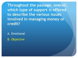 Throughout the passage, overall,
which type of support is offered
to describe the various issues
involved in managing money or
credit?

A. Emotional
B. Objective
 