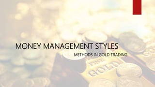 MONEY MANAGEMENT STYLES
METHODS IN GOLD TRADING
 