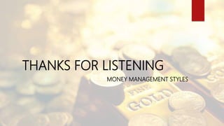 THANKS FOR LISTENING
MONEY MANAGEMENT STYLES
 