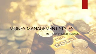 MONEY MANAGEMENT STYLES
METHODS IN GOLD TRADING
 
