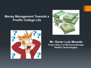 Money Management Towards a
Prolific College Life

Mr. Gener Luis Morada
Project Sales and Marketing Manager

Redfox Technologies

 