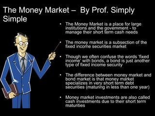The Money Market –  By Prof. Simply Simple ,[object Object],[object Object],[object Object],[object Object],[object Object]