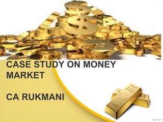 CASE STUDY ON MONEY
MARKET
CA RUKMANI
 