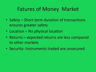 Fatures of Money Market
• Safety – Short term duration of transactions
ensures greater safety
• Location – No physical loc...