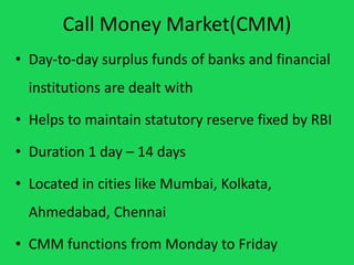 Call Money Market(CMM)
• Day-to-day surplus funds of banks and financial
institutions are dealt with
• Helps to maintain s...