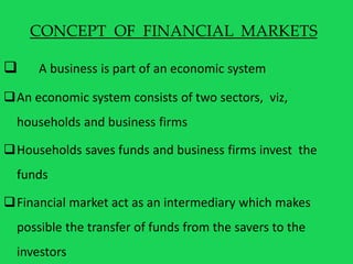 CONCEPT OF FINANCIAL MARKETS
 A business is part of an economic system
An economic system consists of two sectors, viz,
...