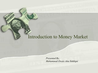 Introduction to Money Market



        Presented By,
        Muhammad Owais Atta Siddiqui
 
