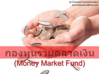 by Thanakrit Lersmethasakul
lersmethasakul@live.com

(Money Market Fund)

 