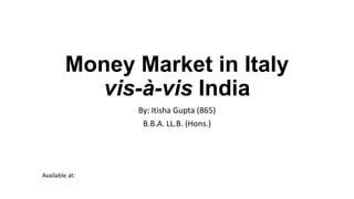 Money Market in Italy
vis-à-vis India
By: Itisha Gupta (865)
B.B.A. LL.B. (Hons.)

Available at:

 