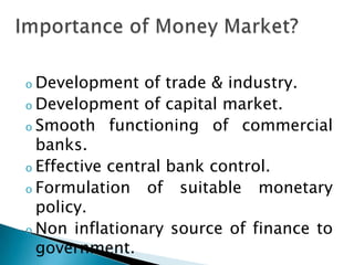 o Development    of trade & industry.
o Development of capital market.
o Smooth functioning of commercial
  banks.
o Effective central bank control.
o Formulation    of suitable monetary
  policy.
o Non inflationary source of finance to
  government.
 