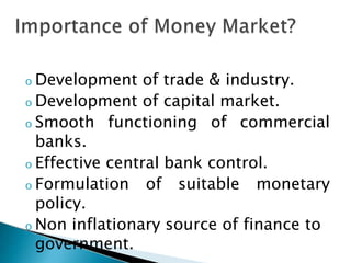 o Development of trade & industry.
o Development of capital market.
o Smooth functioning of commercial
banks.
o Effective central bank control.
o Formulation of suitable monetary
policy.
o Non inflationary source of finance to
government.
 