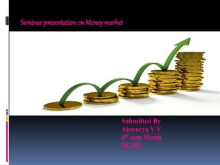 Submitted By
Aiswarya V V
4th sem Mcom
DCMS
Seminar presentation on Moneymarket
 
