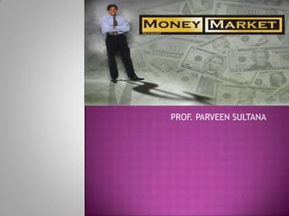 MONEY MARKETS PROF. PARVEEN SULTANA 