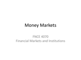 Money Markets
FNCE 4070
Financial Markets and Institutions
 