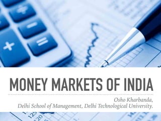 MONEY MARKETS OF INDIA
Osho Kharbanda,
Delhi School of Management, Delhi Technological University.
 
