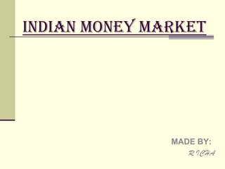 INDIAN MONEY MARKET                                    MADE BY:                                         R ICHA 