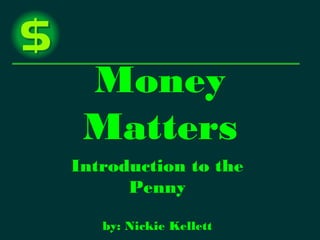Money
Matters
Introduction to the
Penny
by: Nickie Kellett
 