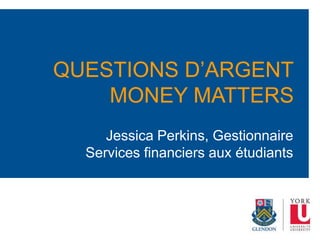 Jessica Perkins, Gestionnaire
Services financiers aux étudiants
QUESTIONS D’ARGENT
MONEY MATTERS
 