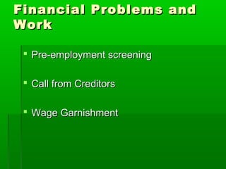 Financial Problems and
Work

  Pre-employment screening

  Call from Creditors

  Wage Garnishment
 