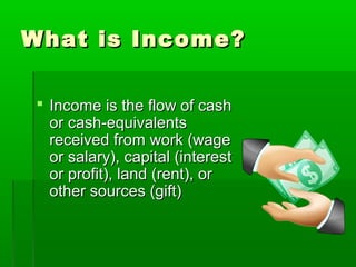 What is Income?

 Income is the flow of cash
  or cash-equivalents
  received from work (wage
  or salary), capital (interest
  or profit), land (rent), or
  other sources (gift)
 
