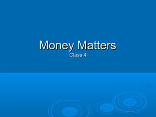 Money Matters
     Class 4
 