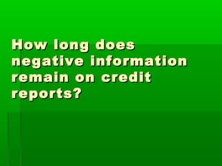 How long does
negative information
remain on credit
reports?
 