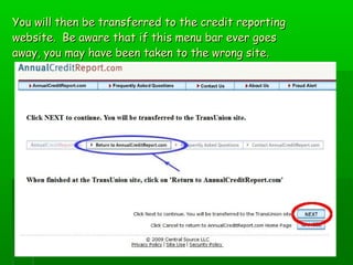 You will then be transferred to the credit reporting
website. Be aware that if this menu bar ever goes
away, you may have been taken to the wrong site.
 