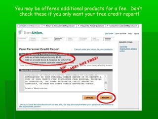 You may be offered additional products for a fee. Don’t
  check these if you only want your free credit report!
 