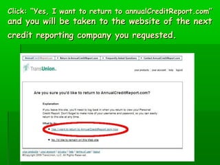 Click: “Yes, I want to return to annualCreditReport.com”
and you will be taken to the website of the next
credit reporting company you requested.
 