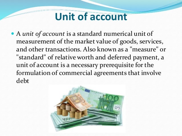 Unit of needs. Unit of account. Unit. What is money?money is an Asset that serves as a means of payment, a Store of value, and a Unit of account.. Account for means.